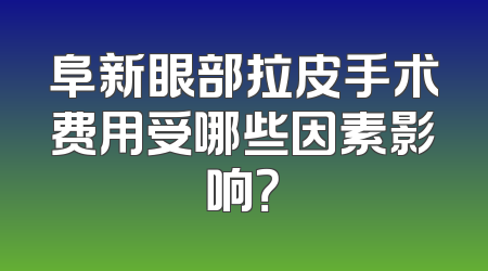 阜新眼部拉皮手术费用受哪些因素影响？