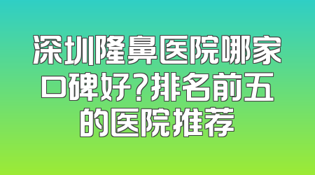 深圳隆鼻医院哪家口碑好？排名前五的医院推荐