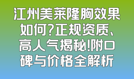 江州美莱隆胸效果如何？正规资质、高人气揭秘！附口碑与价格全解析
