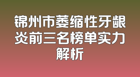 锦州市萎缩性牙龈炎前三名榜单实力解析