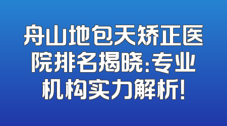 舟山地包天矫正医院排名揭晓：专业机构实力解析！