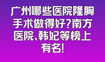 广州哪些医院隆胸手术做得好？南方医院、韩妃等榜上有名！