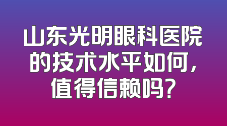 山东光明眼科医院的技术水平如何，值得信赖吗？
