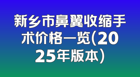新乡市鼻翼收缩手术价格一览（2025年版本）