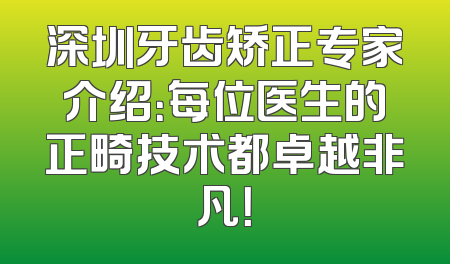 深圳牙齿矫正专家介绍：每位医生的正畸技术都卓越非凡！
