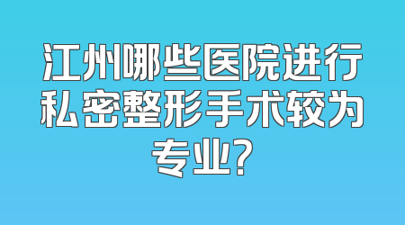 江州哪些医院进行私密整形手术较为专业？