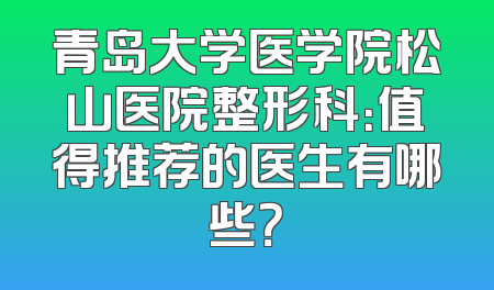 青岛大学医学院松山医院整形科：值得推荐的医生有哪些？