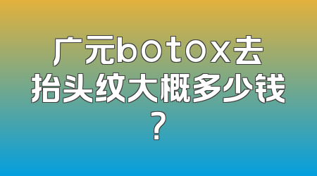 广元botox去抬头纹大概多少钱？