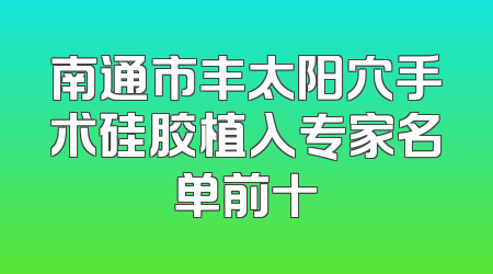 南通市丰太阳穴手术硅胶植入专家名单前十