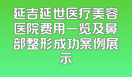 延吉延世医疗美容医院费用一览及鼻部整形成功案例展示