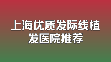 上海优质发际线植发医院推荐