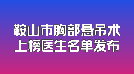 鞍山市胸部悬吊术上榜医生名单发布