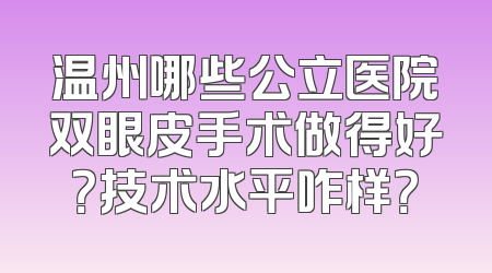温州哪些公立医院双眼皮手术做得好？技术水平咋样？