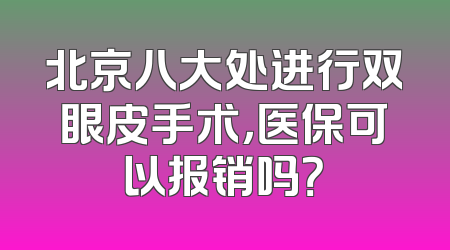 北京八大处进行双眼皮手术，医保可以报销吗？