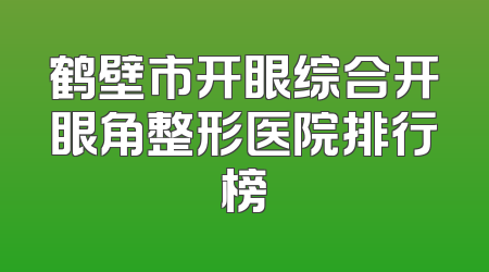 鹤壁市开眼综合开眼角整形医院排行榜