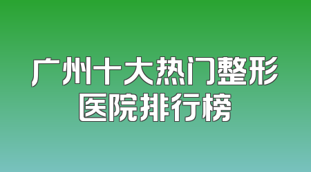 广州十大热门整形医院排行榜