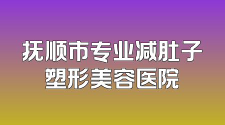 抚顺市专业减肚子塑形美容医院
