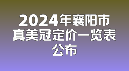 2024年襄阳市真美冠定价一览表公布