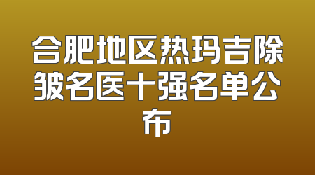 合肥地区热玛吉除皱名医十强名单公布