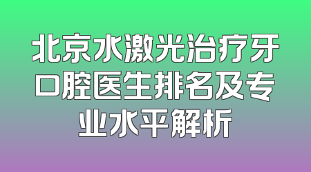 北京水激光治疗牙口腔医生排名及专业水平解析