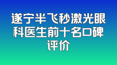 遂宁半飞秒激光眼科医生前十名口碑评价