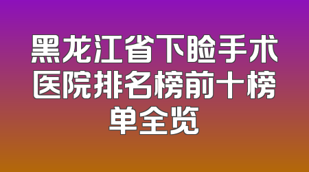 黑龙江省下睑手术医院排名榜前十榜单全览