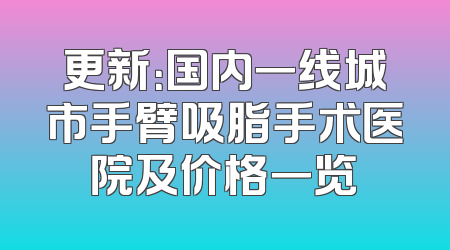 更新：国内一线城市手臂吸脂手术医院及价格一览