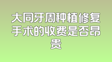 大同牙周种植修复手术的收费是否昂贵