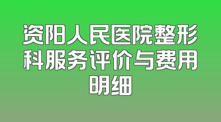 资阳人民医院整形科服务评价与费用明细