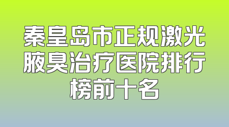 秦皇岛市正规激光腋臭治疗医院排行榜前十名