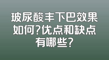 玻尿酸丰下巴效果如何？优点和缺点有哪些？