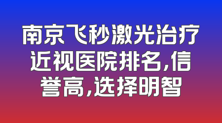 南京飞秒激光治疗近视医院排名，信誉高，选择明智