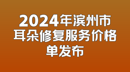 2024年滨州市耳朵修复服务价格单发布