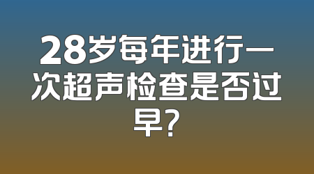 28岁每年进行一次超声检查是否过早？