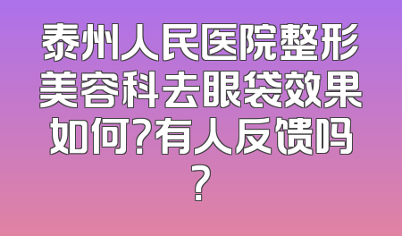泰州人民医院整形美容科去眼袋效果如何？有人反馈吗？