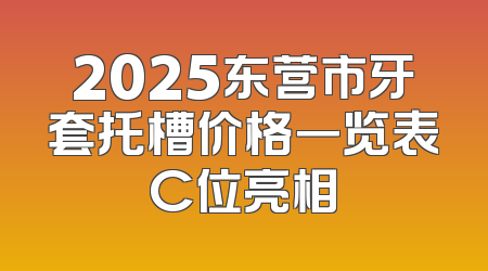 2025东营市牙套托槽价格一览表C位亮相