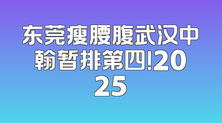 东莞瘦腰腹武汉中翰暂排第四!2025