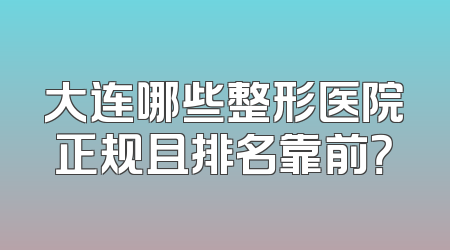 大连哪些整形医院正规且排名靠前？