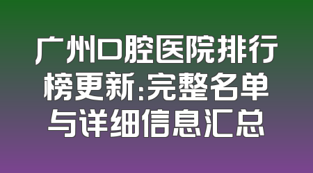 广州口腔医院排行榜更新：完整名单与详细信息汇总