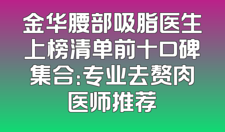 金华腰部吸脂医生上榜清单前十口碑集合：专业去赘肉医师推荐