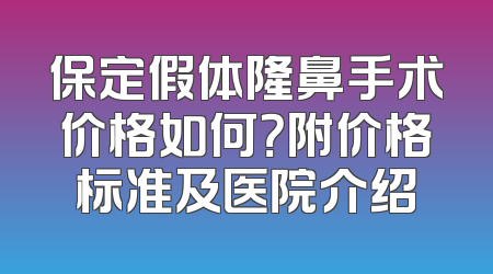 保定假体隆鼻手术价格如何？附价格标准及医院介绍