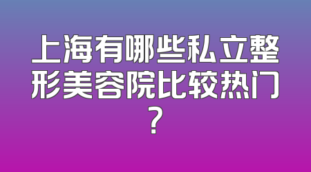 上海有哪些私立整形美容院比较热门？