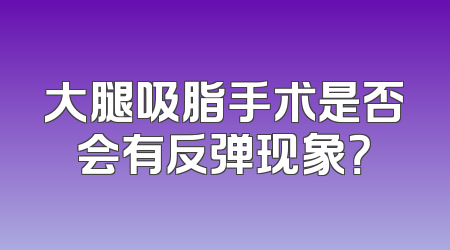 大腿吸脂手术是否会有反弹现象？