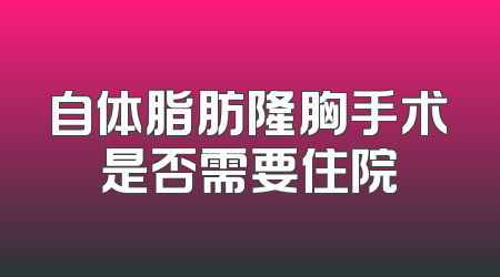 自体脂肪隆胸手术是否需要住院