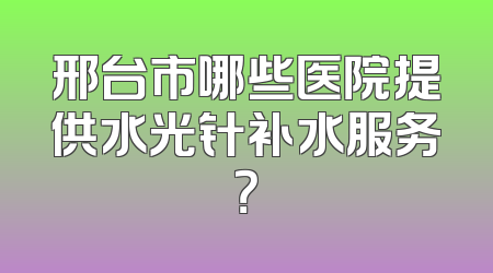 邢台市哪些医院提供水光针补水服务？