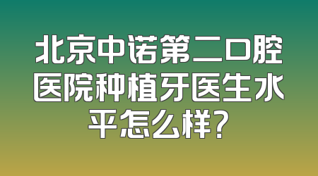北京中诺第二口腔医院种植牙医生水平怎么样？