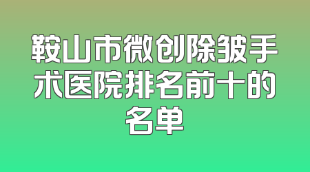 鞍山市微创除皱手术医院排名前十的名单