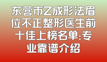 东营市Z成形法眉位不正整形医生前十佳上榜名单：专业靠谱介绍