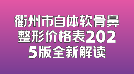 衢州市自体软骨鼻整形价格表2025版全新解读