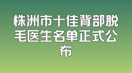 株洲市十佳背部脱毛医生名单正式公布